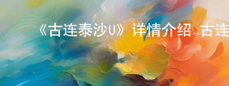 包芹芹的动漫综艺大全,《古连泰沙U》详情介绍_古连泰沙U更新至第10集在线观看_古连泰沙U迅雷下载_日漫